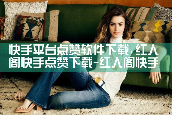 快手平台点赞软件下载|MR好色