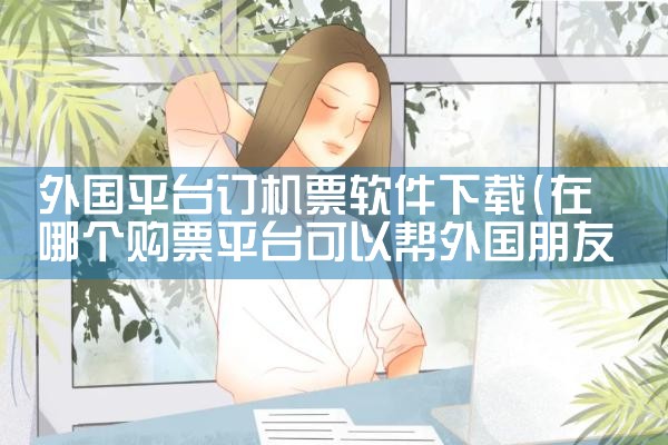 外国平台订机票软件下载|P站专业版