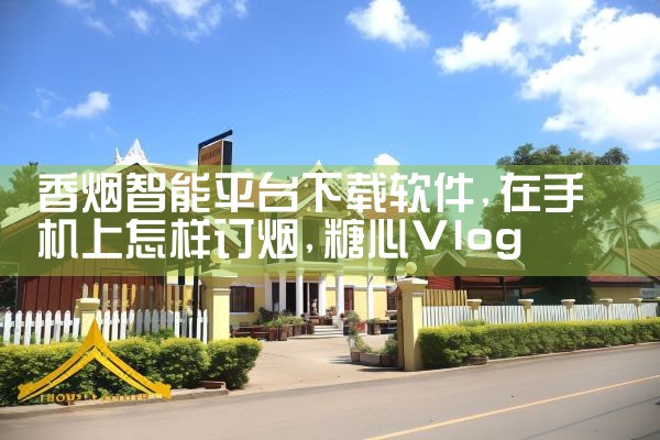 香烟智能平台下载软件|糖心Vlog