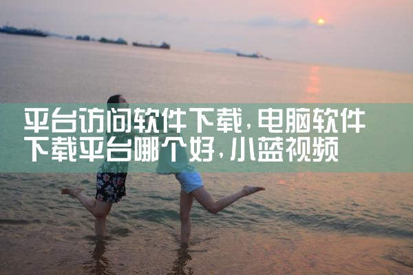 平台访问软件下载|小蓝视频