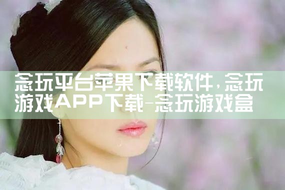 念玩平台苹果下载软件|MR好色