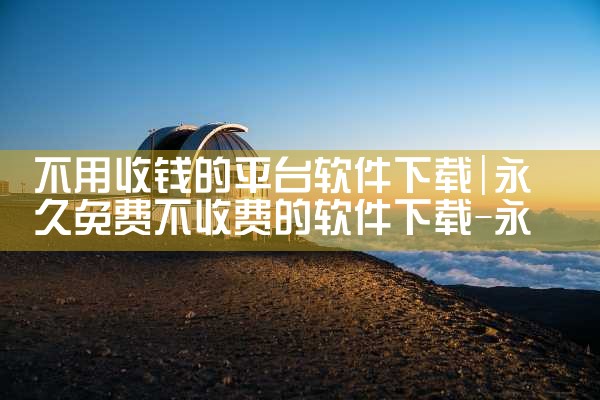 不用收钱的平台软件下载|糖心Vlog