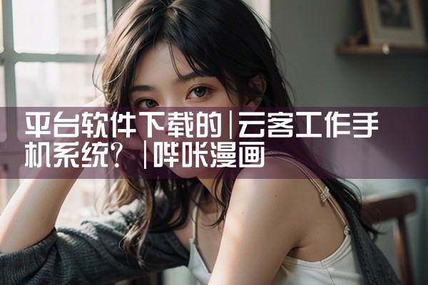 平台软件下载的|哔咔漫画