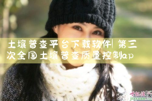 土壤普查平台下载软件|P站专业版