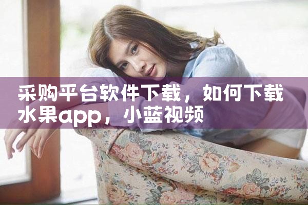 采购平台软件下载|小蓝视频