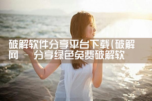 破解软件分享平台下载|P站专业版