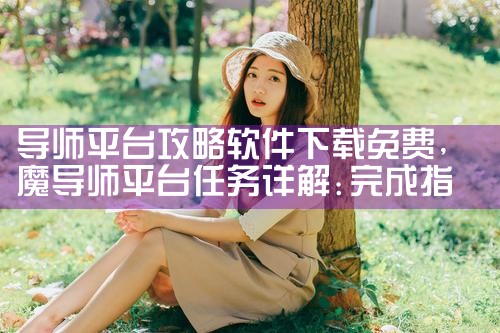 导师平台攻略软件下载免费|P站专业版
