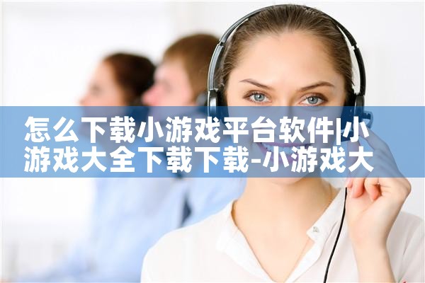 怎么下载小游戏平台软件|P站专业版