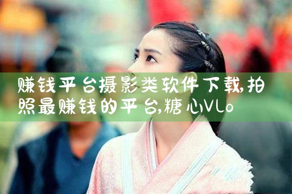 赚钱平台摄影类软件下载|糖心Vlog