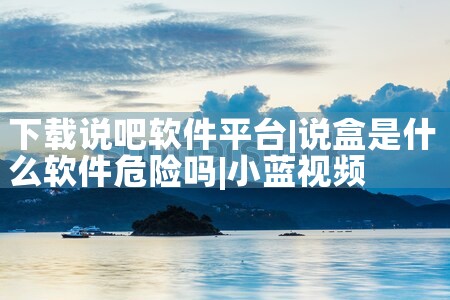 下载说吧软件平台|小蓝视频