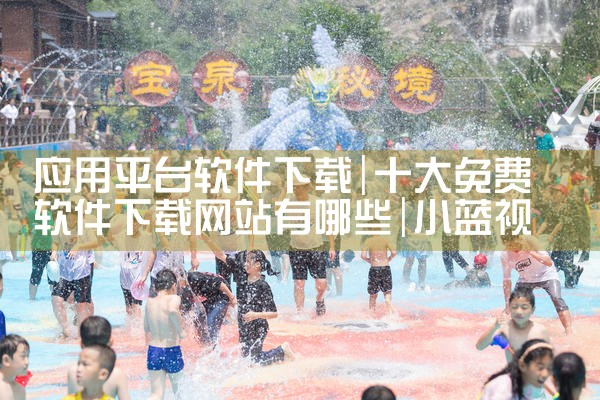 应用平台软件下载|小蓝视频