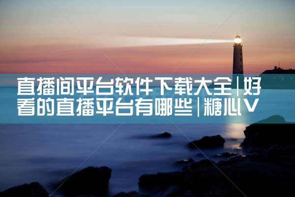直播间平台软件下载大全|糖心Vlog